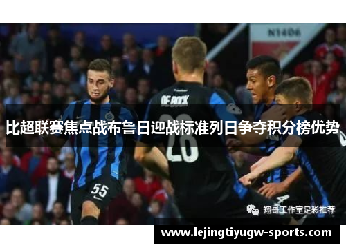 比超联赛焦点战布鲁日迎战标准列日争夺积分榜优势